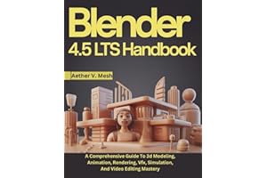 Blender 4.5 LTS Handbook: A Comprehensive Guide To 3d Modeling, Animation, Rendering, Vfx, Simulation, And Video Editing Mast