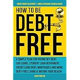 How to Be Debt Free: A simple plan for paying off debt: car loans, student loan repayment, credit card debt, mortgages, and m