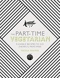 The Part-Time Vegetarian: Flexible Recipes to Go (Nearly) Meat-Free The Part-Time Vegetarian: Flexible Recipes to Go (Nearly) Meat-Free