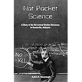 Not Rocket Science: A Story of No Kill Animal Shelter Advocacy in Huntsville, Alabama