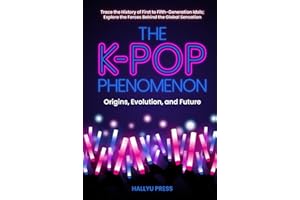 The K-Pop Phenomenon: Origins, Evolution, and Future — Trace the History of First to Fifth-Generation Idols; Explore the Forces Behind the Global Sensation