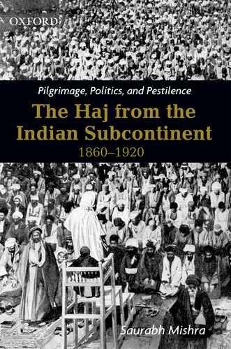 Pilgrimage, Politics, and Pestilence The Haj from the Indian Subcontinent, 1860-1920 (Hardcover)