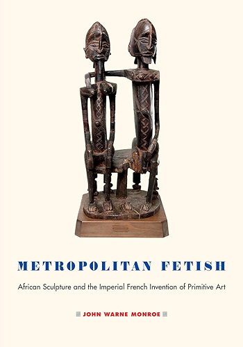 Download Metropolitan Fetish: African Sculpture and the Imperial French Invention of Primitive Art (English Edition) PDF