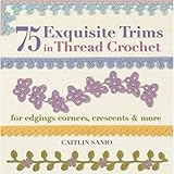 75 Exquisite Trims in Thread Crochet: For Edgings, Corners, Crescents & More (Knit & Crochet) by 