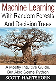 Machine Learning With Random Forests And Decision Trees: A Mostly Intuitive Guide, But Also Some Python