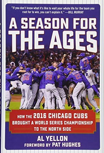 Al YellonA Season for the Ages: How the 2016 Chicago Cubs Brought a World Series Championship to the North Side