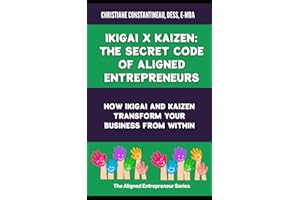 Ikigai X Kaizen: The Secret Code of Aligned Entrepreneurs: How Ikigai and Kaizen profoundly transform your business