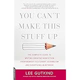 You Can't Make This Stuff Up: The Complete Guide to Writing Creative Nonfiction -- from Memoir to Literary Journalism and Eve