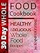 30 Day Whole Food Cookbook: Healthy and Delicious Whole Food Recipes