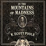 In the Mountains of Madness: The Life, Death, and Extraordinary Afterlife of H.P. Lovecraft by 