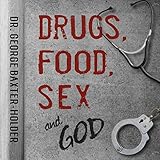 Drugs, Food, Sex and God: An Addicted Drug Dealer Goes from Convict to Doctor Through the Power of I by 