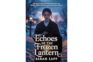 Echoes of the Frozen Lantern: An Uplifting Amish Romance of Silent Forgiveness and Winter Grace