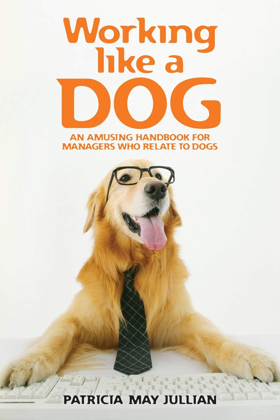 Working Like A Dog An Amusing Handbook For Managers Who Relate To Dogs Jullian Patricia May 9781490927152 Amazon Com Books