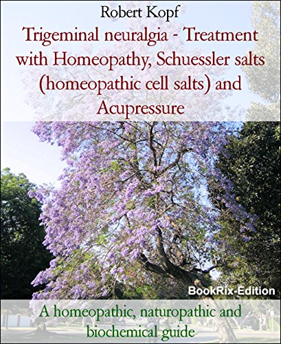 Trigeminal neuralgia - Treatment with Homeopathy, Schuessler salts (homeopathic cell salts) and Acupressure: A homeopathic, naturopathic and biochemical guide