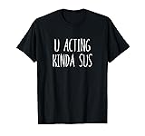 U Acting Kinda Sus T-Shirt