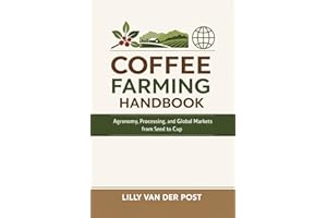 Coffee Farming Handbook: Agronomy, Processing, and Global Markets from Seed to Cup: A Comprehensive Guide