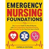 Emergency Nursing Foundations: The Essential Guide for New ER Nurses with Clear Explanations, Real‑World Practice and Actionable Tips for Your First Year in the ER