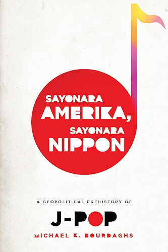 Download Sayonara Amerika, Sayonara Nippon: A Geopolitical Prehistory of J-Pop (Asia Perspectives: History, Society, and Culture) (English Edition) PDF