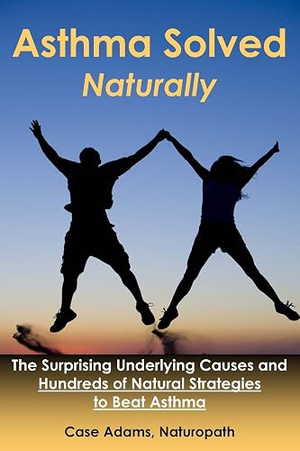 Download Asthma Solved Naturally: The Surprising Underlying Causes and Hundreds of Natural Strategies to Beat Asthma PDF