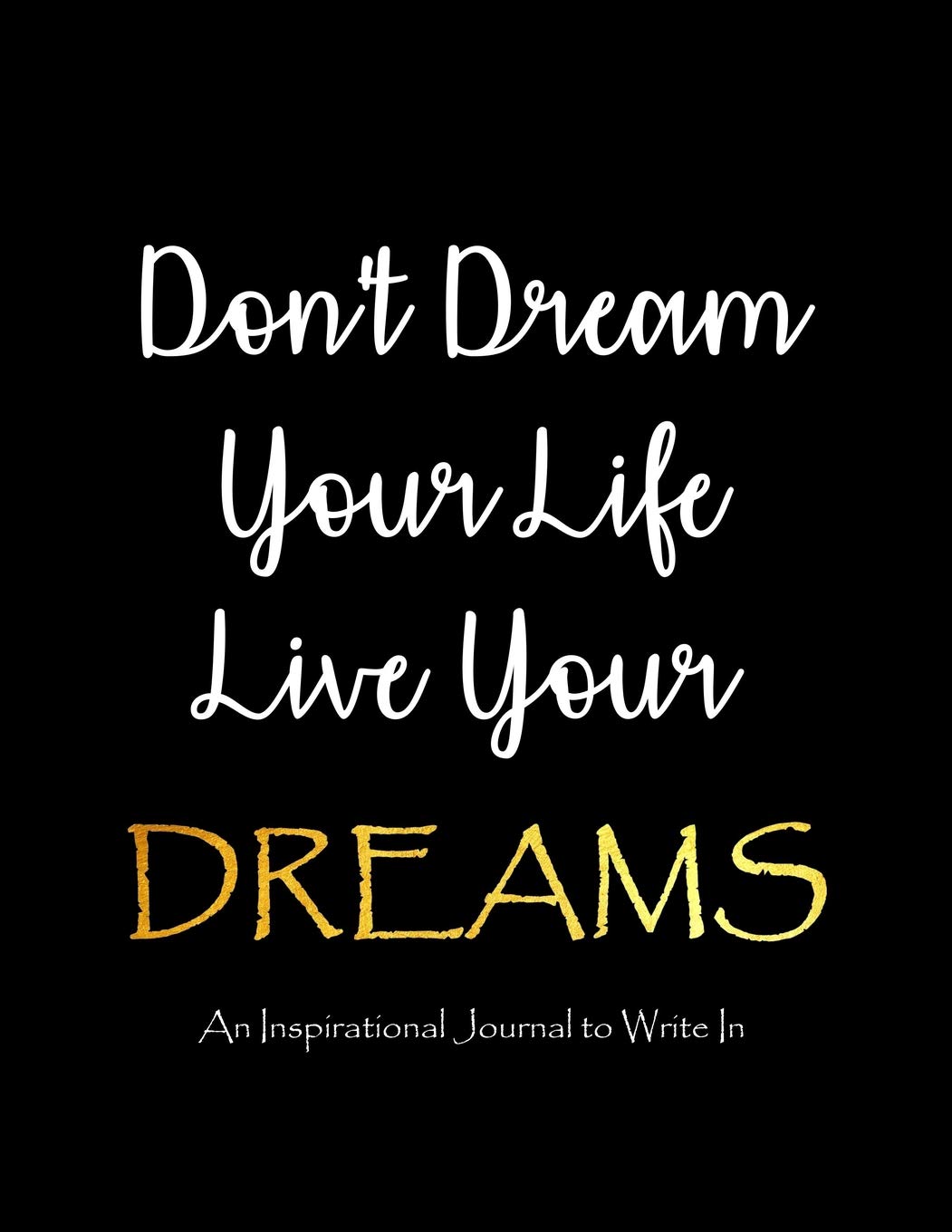 Live Your Dreams Quotes Buy Don't Dream Your Life - Live Your Dreams - An Inspirational Journal To  Write In: Journal - Notebook With Lined Pages And Inspirational Quotes  Inside - ... Notebook (Inspirational Journals To