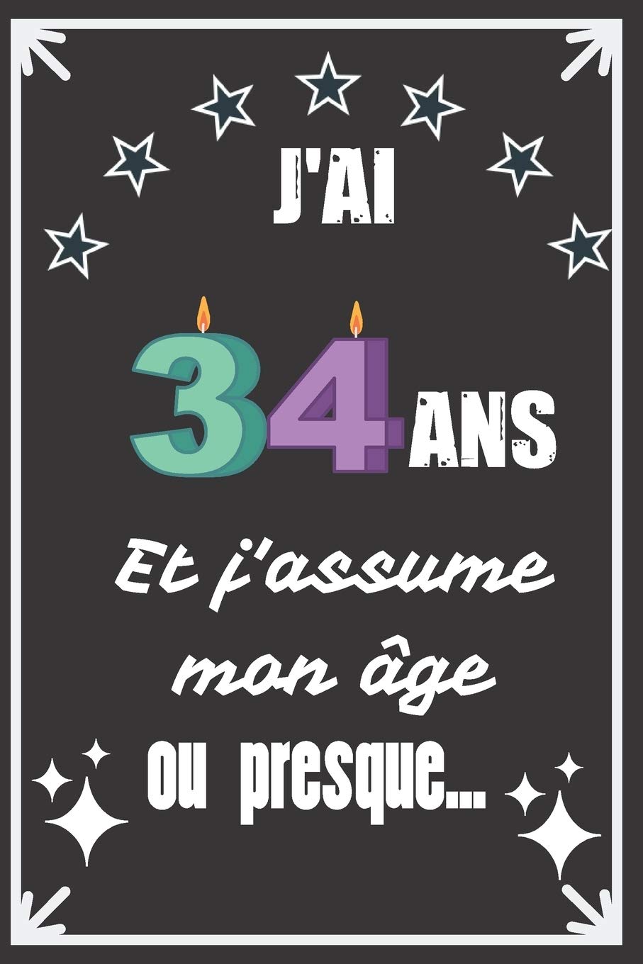 J Ai 34 Ans Et J Assume Mon Age Ou Presque Excellente Idee De Cadeau D Anniversaire Assez Originale Pour Femme Pour Homme Demarquez Vous Avec Ce Humour Et Bienveillance French Edition Designer