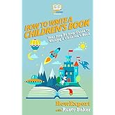 How To Write a Children's Book: Your Step-By-Step Guide To Writing a Children's Book