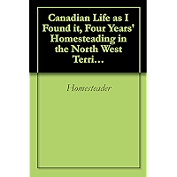 Canadian Life as I Found it, Four Years' Homesteading in the North West Territories book cover