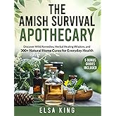 The Amish Survival Apothecary: Discover Wild Remedies, Herbal Healing Wisdom, and 300+ Natural Home Cures for Everyday Health