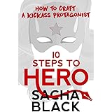 10 Steps To Hero: How To Craft A Kickass Protagonist (Better Writers Series)