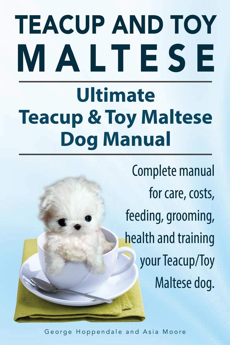 Teacup Maltese and Toy Maltese Dogs. Ultimate Teacup & Toy Maltese Book. Complete  manual for care, costs, feeding, grooming, health and training your ...