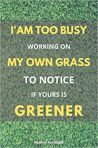 I M Too Busy Working On My Own Grass To Notice If Yours Is Greener