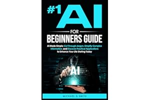 #1 AI FOR BEGINNERS GUIDE: AI Made Simple: Your Step-by-Step Guide to Understanding, Using, and Thriving with Artificial Intelligence in Everyday Life and Beyond