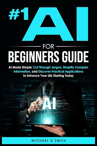 #1 AI FOR BEGINNERS GUIDE: AI Made Simple: Your Step-by-Step Guide to ...