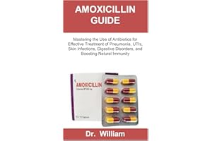 AMOXICILLIN GUIDE: Mastering the Use of Antibiotics for Effective Treatment of Pneumonia, UTIs, Skin Infections, Digestive Di