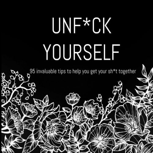 Unf*ck Yourself. 95 invaluable tips to help you get your sh*t together
