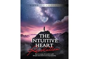 THE INTUITIVE HEART REVOLUTION: How to navigate the modern world through connection to your deeper knowing