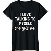 I Love Talking To Myself She Gets Me T-Shirt