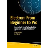 Electron: From Beginner to Pro: Learn to Build Cross Platform Desktop Applications using Github's Electron