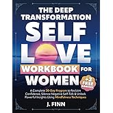 The Deep Transformation Self-Love Workbook for Women: A Complete 30-Day Program to Reclaim Confidence, Silence Negative Self-Talk & Unlock Powerful Insights Using Mindfulness Techniques (Self-Help)