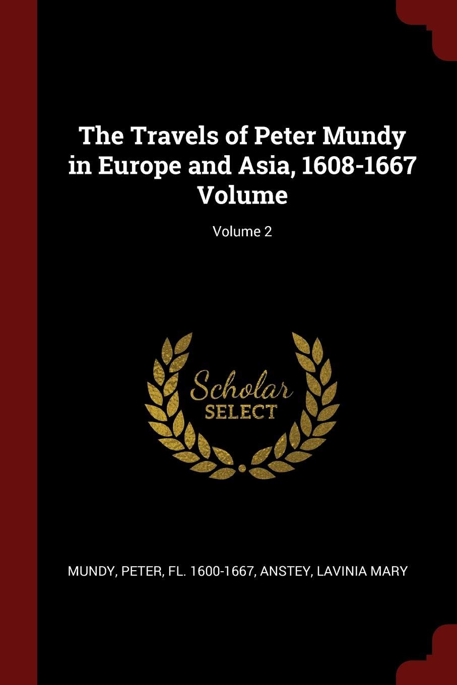 The Travels Of Peter Mundy In Europe And Asia 1608 1667 Volume Volume 2 Mary Anstey Lavinia Mundy Peter Fl 1600 1667 9781376127423 Amazon Com Books