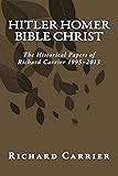 Hitler Homer Bible Christ: The Historical Papers of Richard Carrier 1995-2013