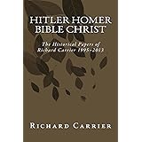 Hitler Homer Bible Christ: The Historical Papers of Richard Carrier 1995-2013