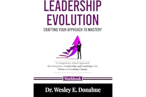 Leadership Evolution: Crafting Your Approach to Mastery: A Competency-Based Approach that Integrates Leadership and Coaching with Vision and Leading ... Workbooks for Structured Learning)