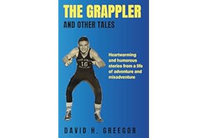 The Grappler and Other Tales: Heartwarming and humorous stories from a life of adventure and misadventure