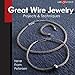 Great Wire Jewelry: Projects & Techniques