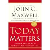 Today Matters: 12 Daily Practices to Guarantee Tomorrow's Success (Maxwell, John C.)