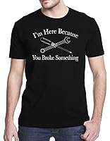 I Am Here Because You Broke Something Funny T-Shirt