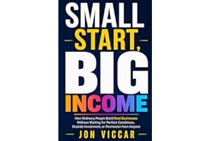 SMALL START, BIG INCOME: How Ordinary People Build Real Businesses Without Waiting for Perfect Conditions, Outside Investment