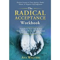 The Radical Acceptance Workbook: Transform Your Life & Free Your Mind with the Healing Power of Self-Love & Compassion - Posi