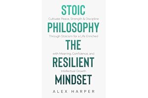 Stoic Philosophy The Resilient Mindset: Cultivate Peace, Strength & Discipline Through Stoicism for a Life Enriched with Meaning, Confidence and ... Leadership, Stoic Insight, and Daily Clarity)